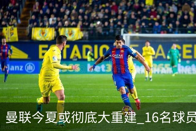 曼联今夏或彻底大重建 16名球员前途未卜包括C罗